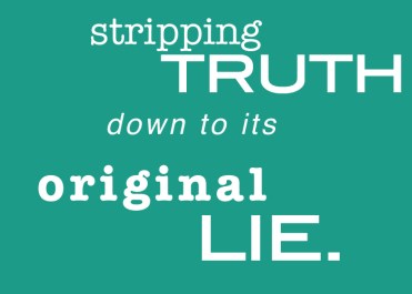 stripping truth down to its original lie.